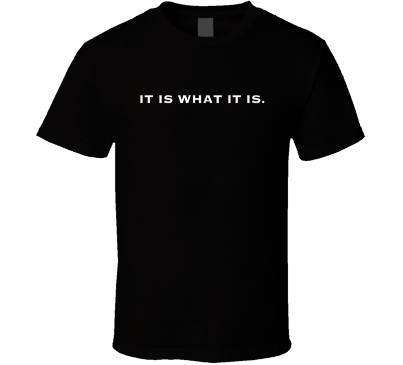 It Is What It Is T Shirt