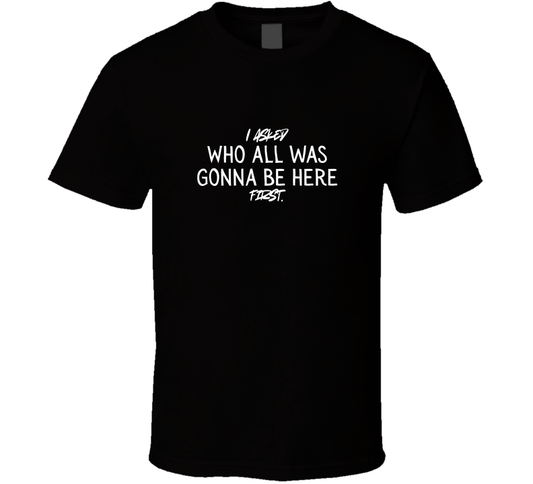 Funny Statement Tee – “I Asked Who All Was Gonna Be Here First” - BBQ, Family Gathering, Introvert Gift - Smith's Tees