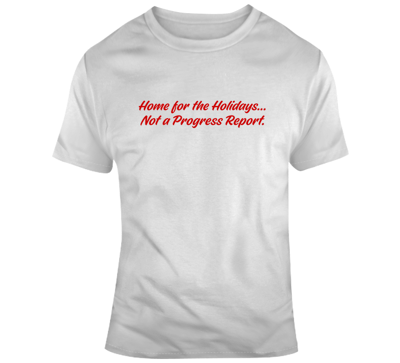 Home for the Holidays Not a Progress Report T-Shirt | Unisex - Smith's Tees
