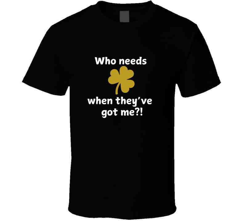 St. Patrick's Day Shirt - Who Needs Luck When They've Got Me - Unisex - Smith's Tees