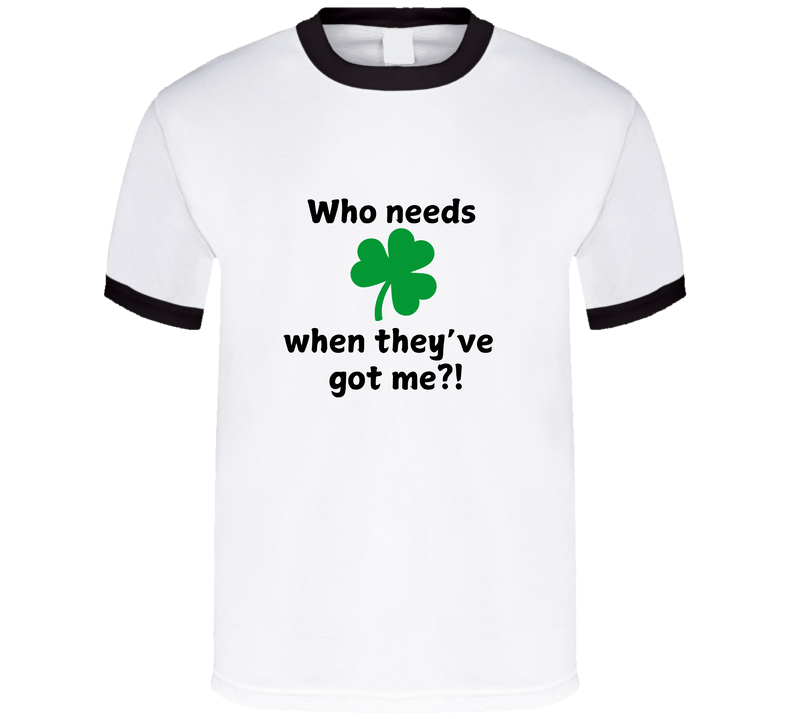 St. Patrick's Day Shirt - Who Needs Luck When They've Got Me - Unisex - Smith's Tees