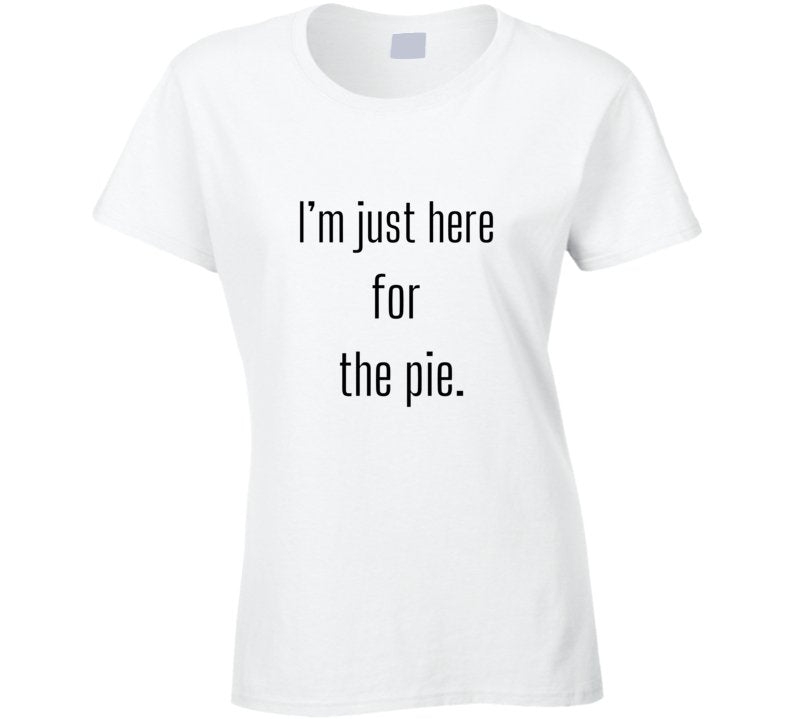 Funny Foodie Statement T-Shirt - I'm Just Here For The Pie - Unisex - Smith's Tees