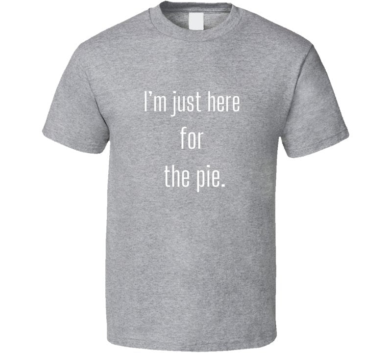 Funny Foodie Statement T-Shirt - I'm Just Here For The Pie - Unisex - Smith's Tees