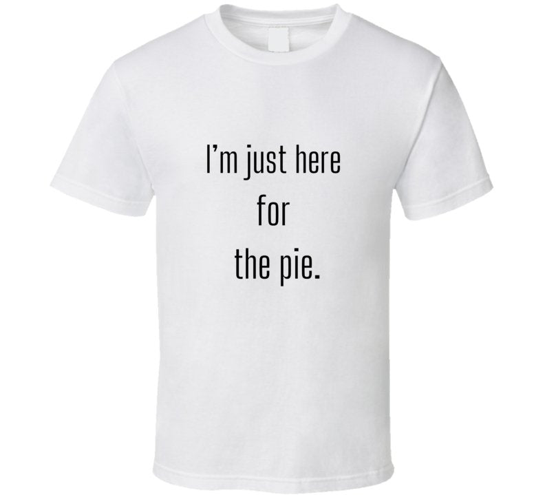 Funny Foodie Statement T-Shirt - I'm Just Here For The Pie - Unisex - Smith's Tees