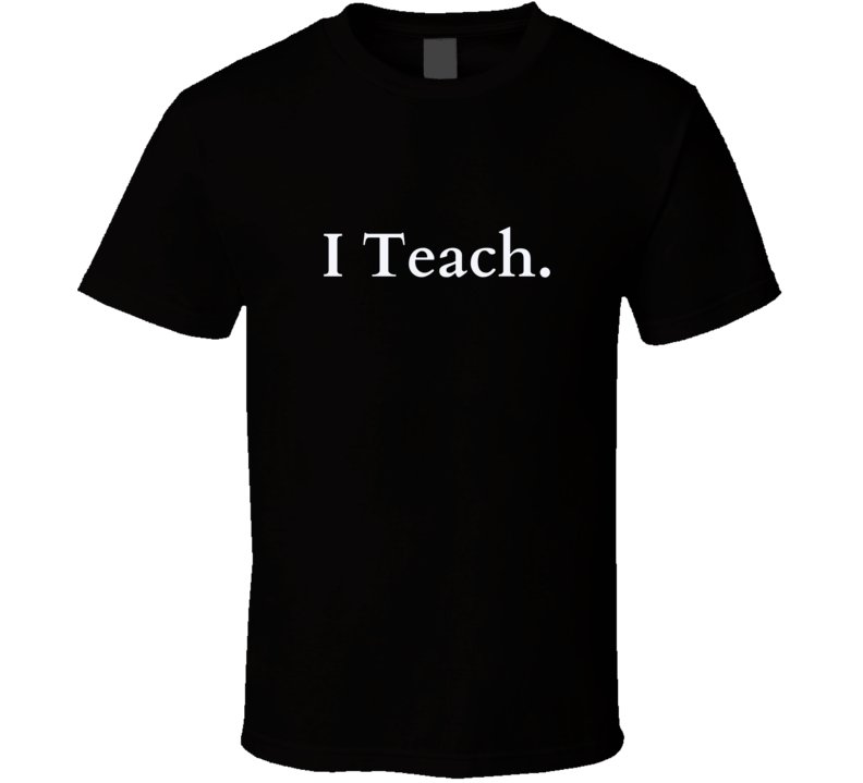 Perfect Teacher Gift - I Teach Statement T-Shirt - Unisex - Smith's Tees