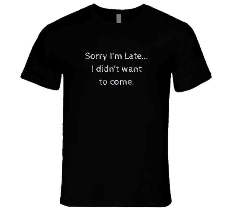 Sorry I'm Late...I Didn't Want to Come - Funny Statement T-Shirt - Black/White - Family - Smith's Tees