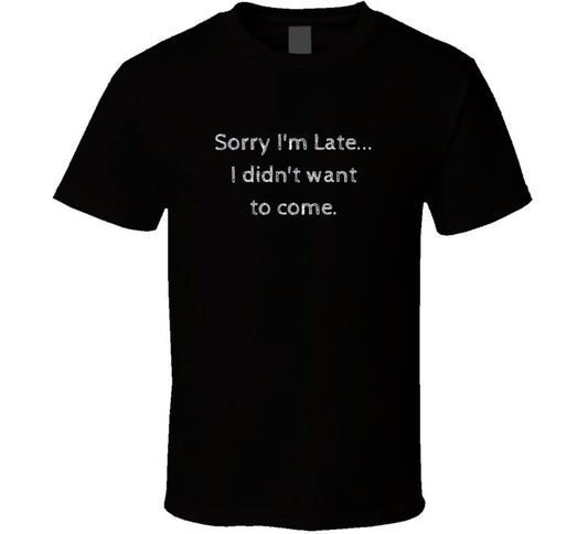 Sorry I'm Late...I Didn't Want to Come - Funny Statement T-Shirt - Black/White - Family - Smith's Tees