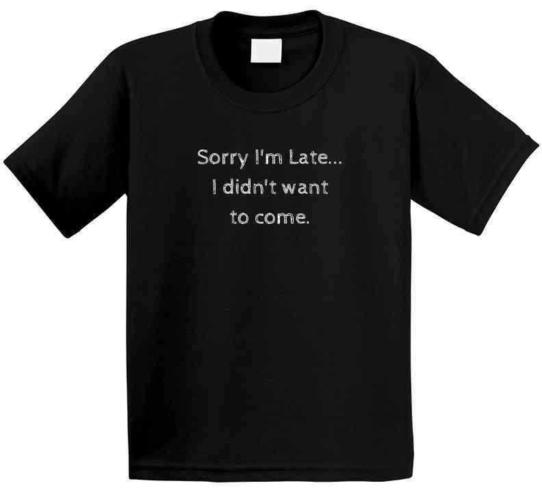 Sorry I'm Late...I Didn't Want to Come - Funny Statement T-Shirt - Black/White - Family - Smith's Tees